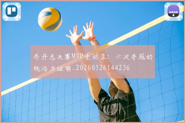 乔丹总决赛MVP全记录:六次夺冠的统治力证明_20260526144236