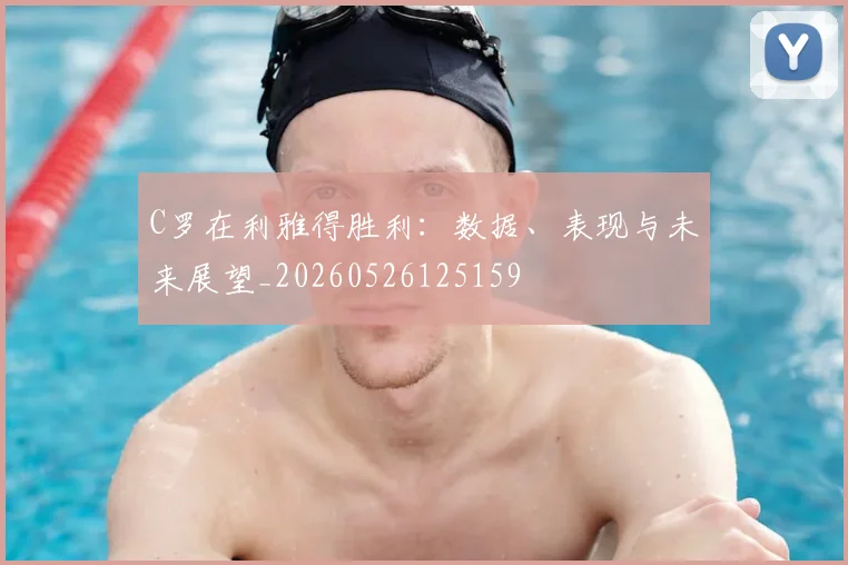 C罗在利雅得胜利:数据、表现与未来展望_20260526125159