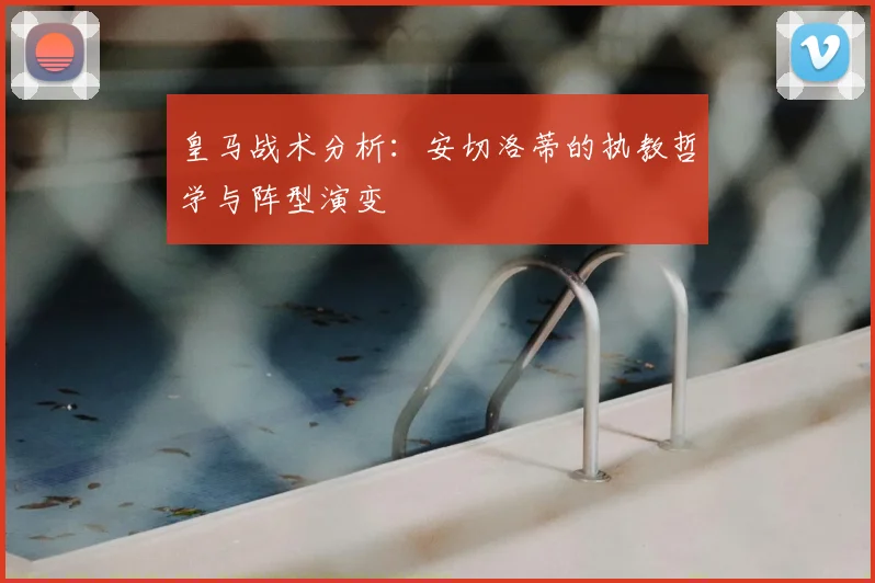 皇马战术分析：安切洛蒂的执教哲学与阵型演变