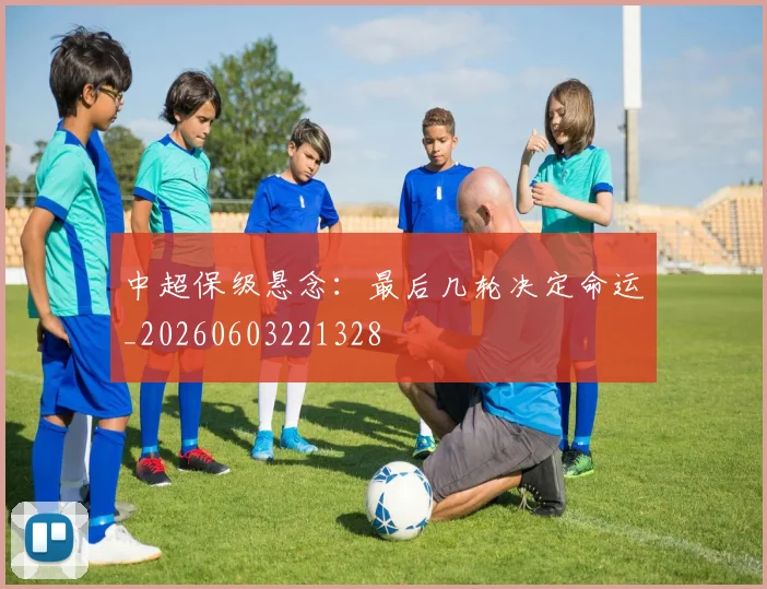 中超保级悬念:最后几轮决定命运_20260603221328