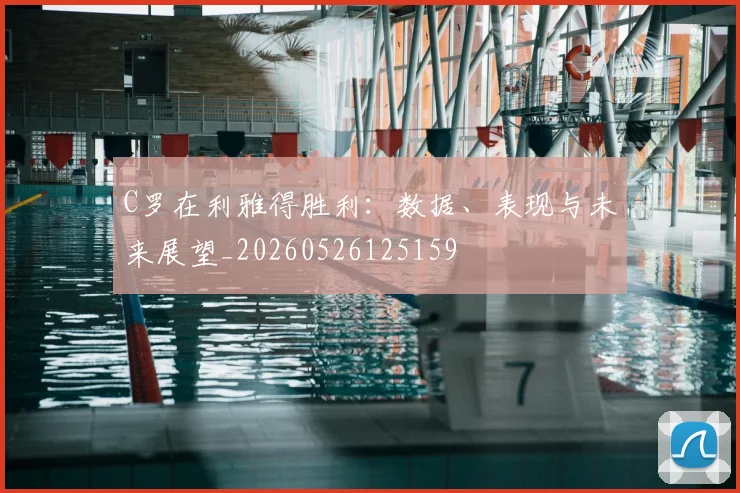 C罗在利雅得胜利：数据、表现与未来展望_20260526125159