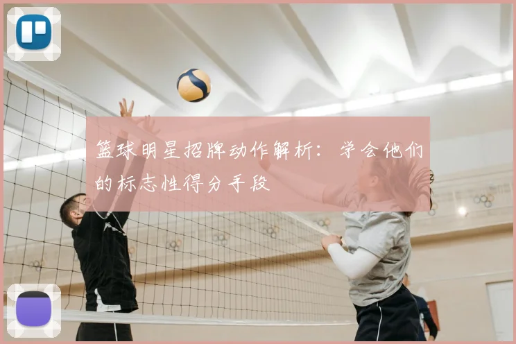 篮球明星招牌动作解析：学会他们的标志性得分手段