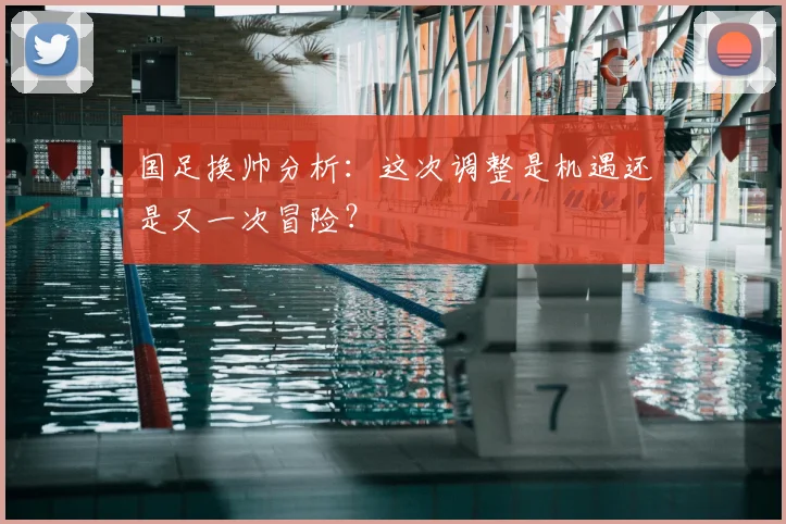 国足换帅分析：这次调整是机遇还是又一次冒险？