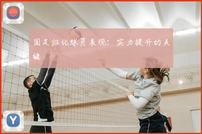 国足归化球员表现：实力提升的关键