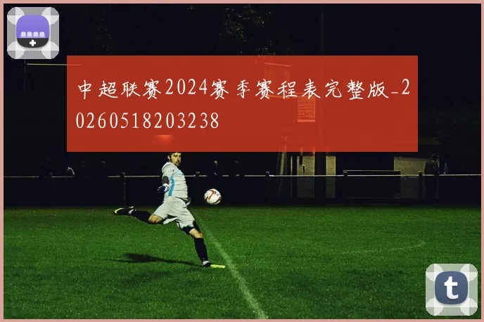 中超联赛2024赛季赛程表完整版_20260518203238