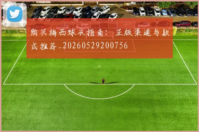 购买梅西球衣指南:正版渠道与款式推荐_20260529200756