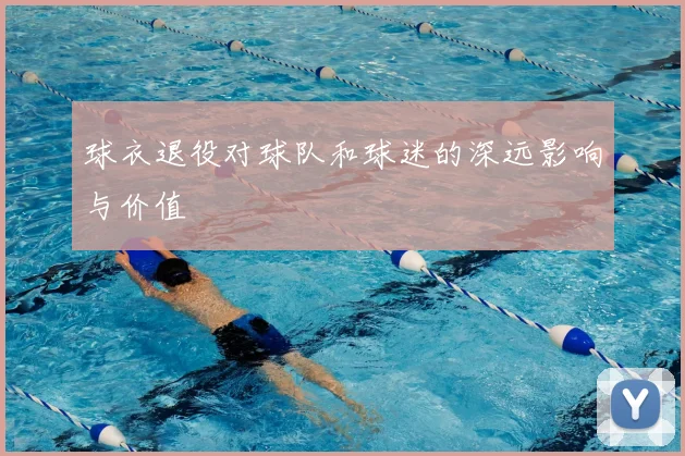 球衣退役对球队和球迷的深远影响与价值