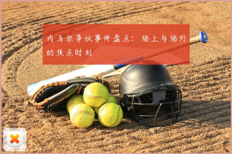 内马尔争议事件盘点：场上与场外的焦点时刻