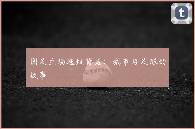 国足主场选址背后：城市与足球的故事