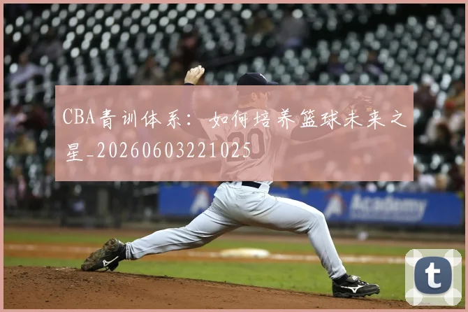 CBA青训体系：如何培养篮球未来之星_20260603221025