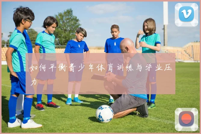 如何平衡青少年体育训练与学业压力