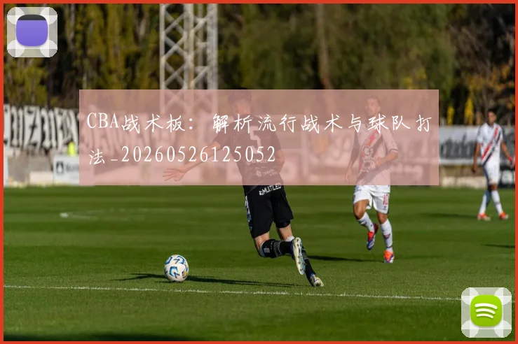 CBA战术板：解析流行战术与球队打法_20260526125052