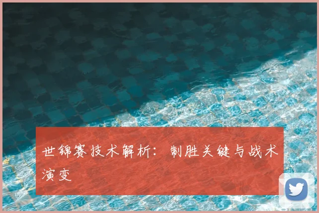 世锦赛技术解析：制胜关键与战术演变