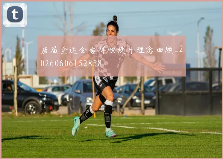 历届全运会吉祥物设计理念回顾_20260606152858