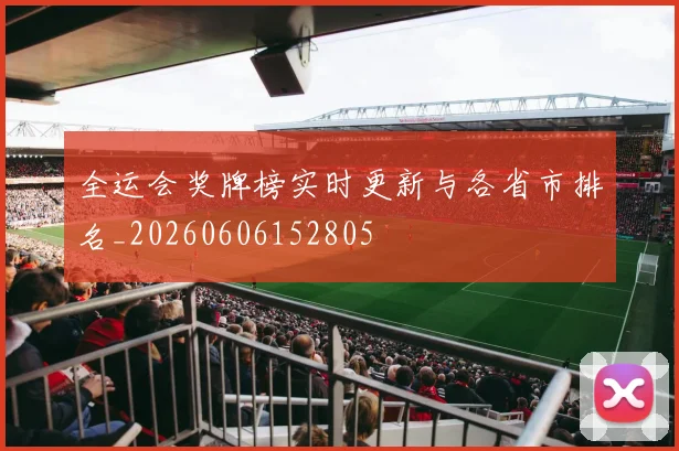 全运会奖牌榜实时更新与各省市排名_20260606152805