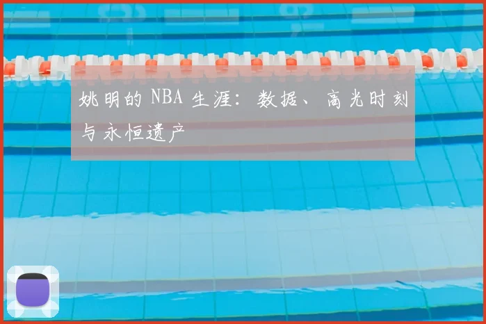 姚明的 NBA 生涯：数据、高光时刻与永恒遗产