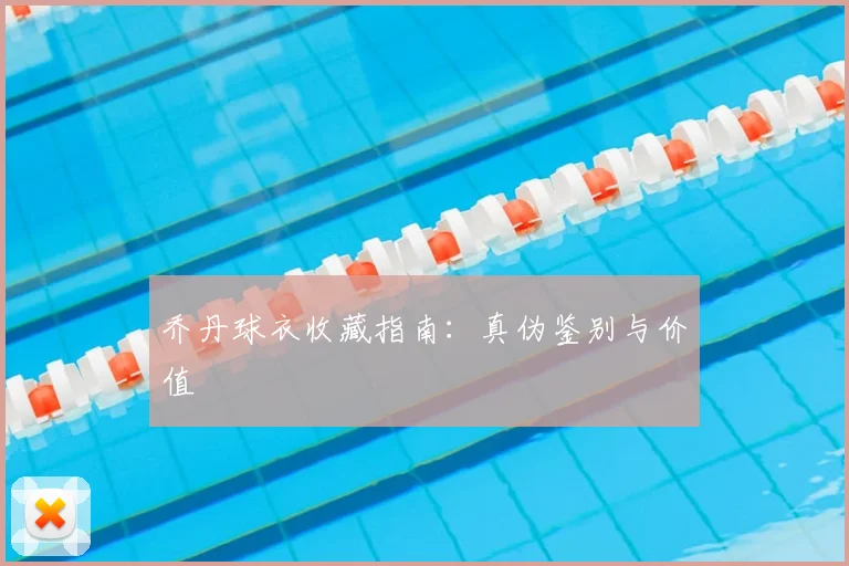 乔丹球衣收藏指南：真伪鉴别与价值