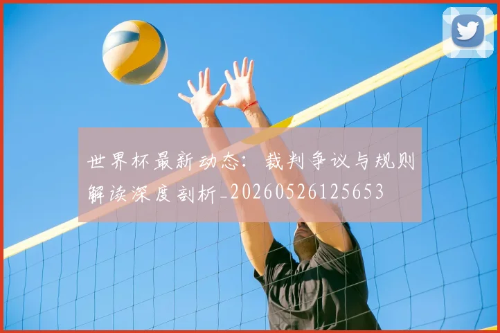 世界杯最新动态：裁判争议与规则解读深度剖析_20260526125653