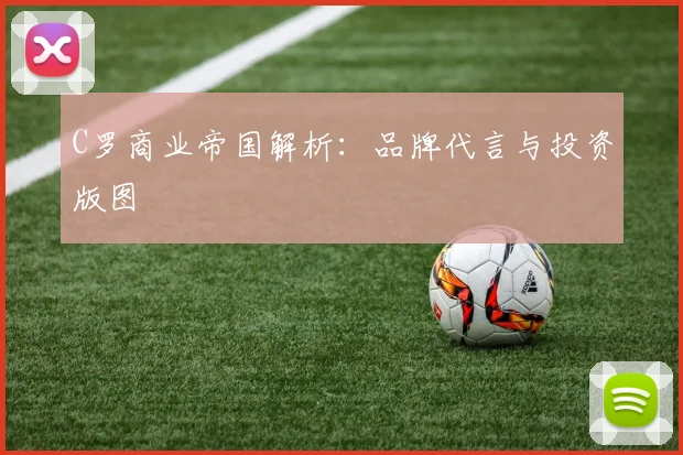 C罗商业帝国解析:品牌代言与投资版图