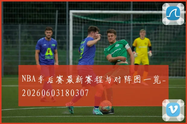 NBA季后赛最新赛程与对阵图一览_20260603180307