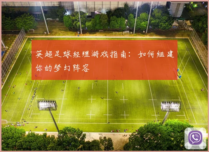 英超足球经理游戏指南：如何组建你的梦幻阵容