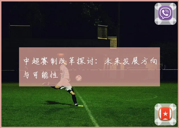 中超赛制改革探讨：未来发展方向与可能性