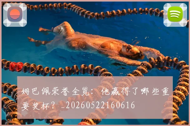 姆巴佩荣誉全览:他赢得了哪些重要奖杯?_20260522160616