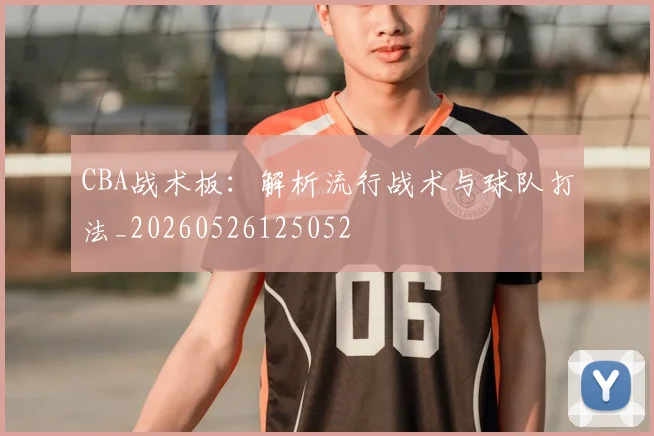 CBA战术板：解析流行战术与球队打法_20260526125052