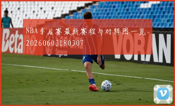 NBA季后赛最新赛程与对阵图一览_20260603180307