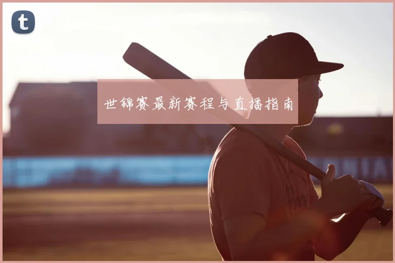 世锦赛最新赛程与直播指南