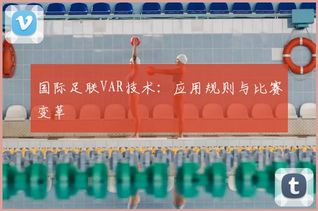 国际足联VAR技术:应用规则与比赛变革