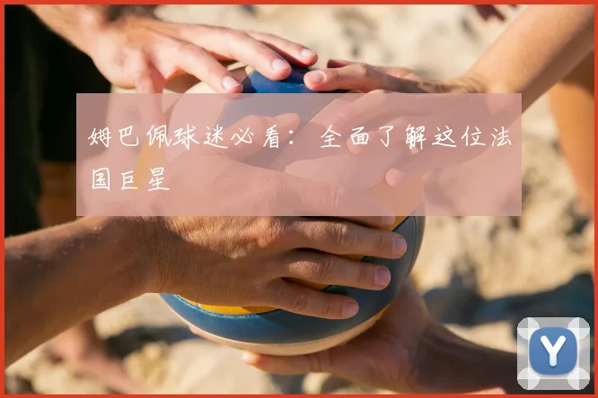 姆巴佩球迷必看：全面了解这位法国巨星