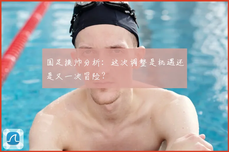 国足换帅分析：这次调整是机遇还是又一次冒险？