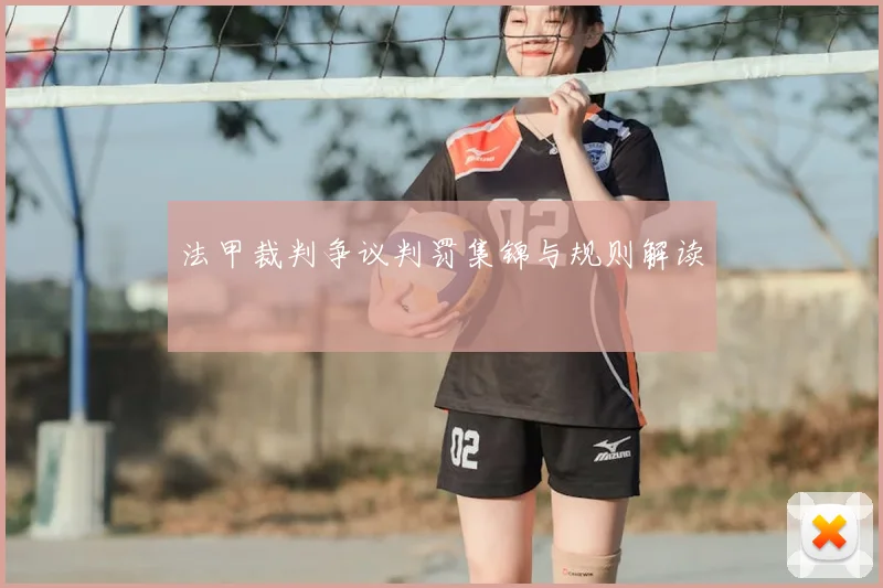 法甲裁判争议判罚集锦与规则解读